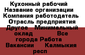 Кухонный рабочий › Название организации ­ Компания-работодатель › Отрасль предприятия ­ Другое › Минимальный оклад ­ 8 000 - Все города Работа » Вакансии   . Калмыкия респ.